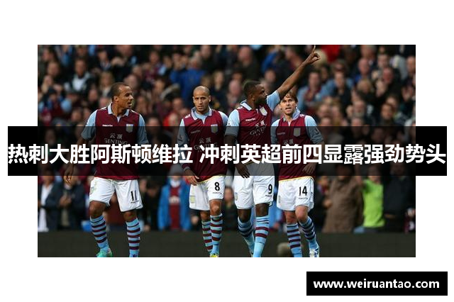 热刺大胜阿斯顿维拉 冲刺英超前四显露强劲势头