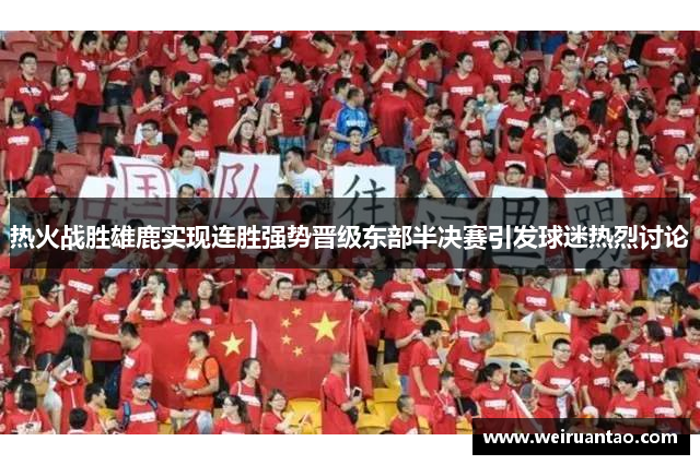 热火战胜雄鹿实现连胜强势晋级东部半决赛引发球迷热烈讨论