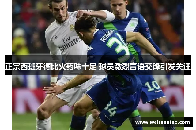 正宗西班牙德比火药味十足 球员激烈言语交锋引发关注