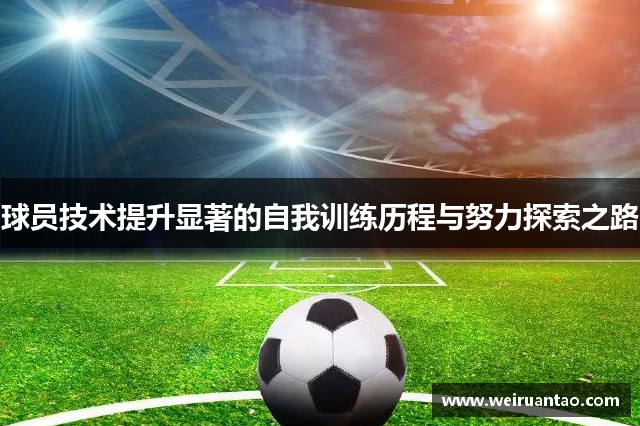球员技术提升显著的自我训练历程与努力探索之路