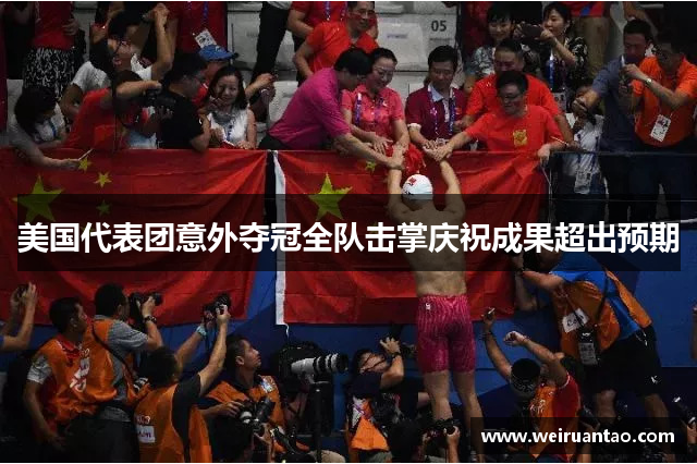 美国代表团意外夺冠全队击掌庆祝成果超出预期