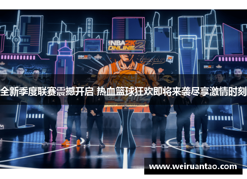全新季度联赛震撼开启 热血篮球狂欢即将来袭尽享激情时刻