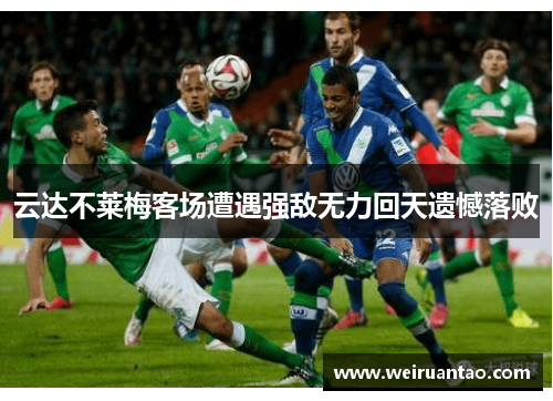 云达不莱梅客场遭遇强敌无力回天遗憾落败