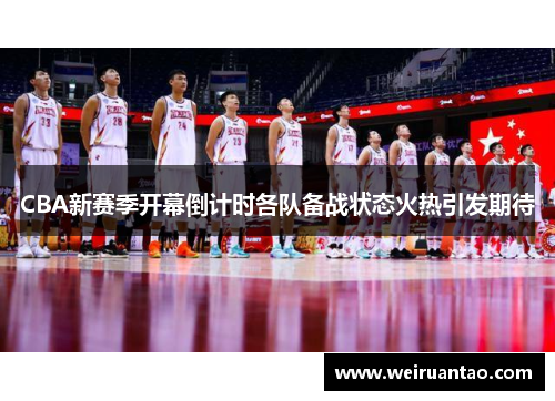 CBA新赛季开幕倒计时各队备战状态火热引发期待