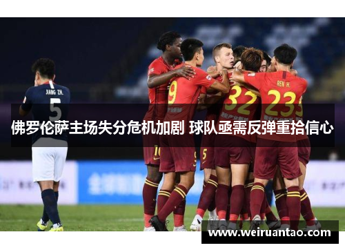 佛罗伦萨主场失分危机加剧 球队亟需反弹重拾信心