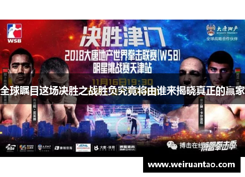 全球瞩目这场决胜之战胜负究竟将由谁来揭晓真正的赢家