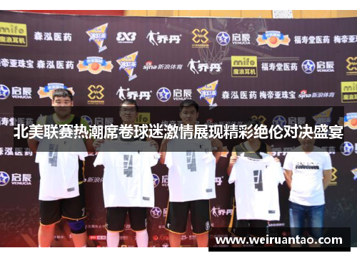 北美联赛热潮席卷球迷激情展现精彩绝伦对决盛宴
