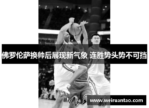 佛罗伦萨换帅后展现新气象 连胜势头势不可挡