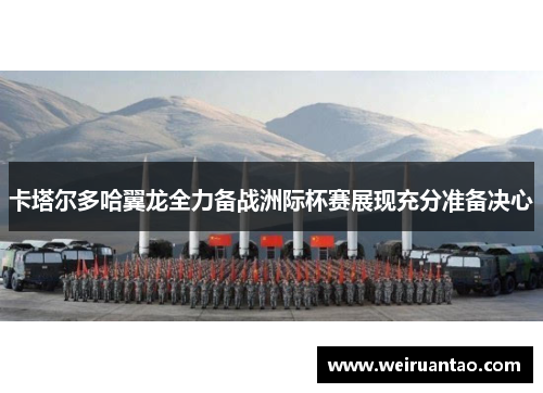 卡塔尔多哈翼龙全力备战洲际杯赛展现充分准备决心