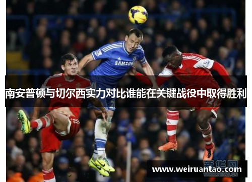 南安普顿与切尔西实力对比谁能在关键战役中取得胜利