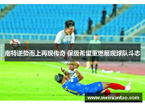 南特逆势而上再现传奇 保级希望重燃展现球队斗志