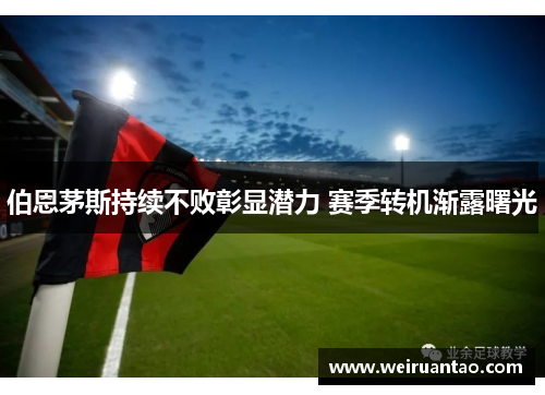 伯恩茅斯持续不败彰显潜力 赛季转机渐露曙光