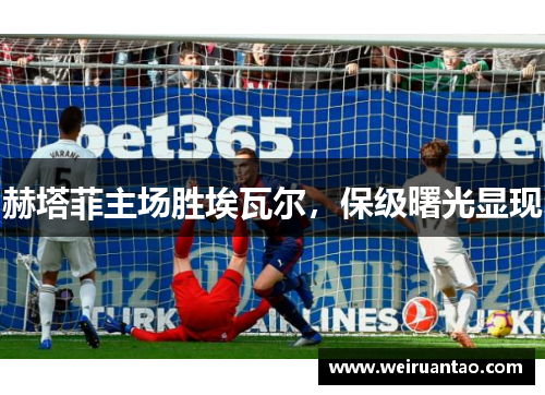 赫塔菲主场胜埃瓦尔，保级曙光显现