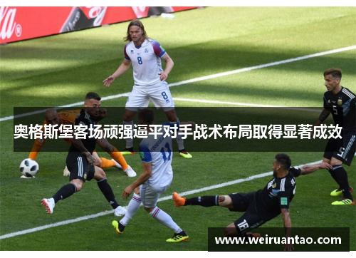 奥格斯堡客场顽强逼平对手战术布局取得显著成效