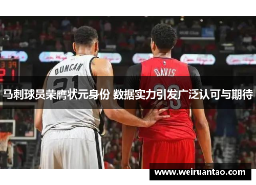马刺球员荣膺状元身份 数据实力引发广泛认可与期待