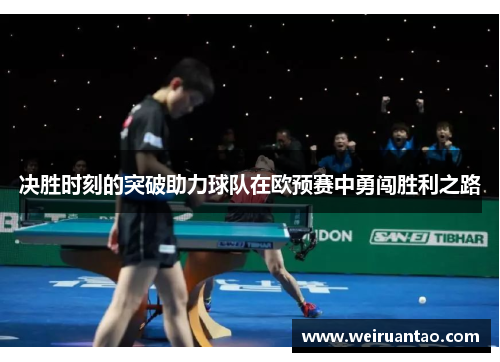 决胜时刻的突破助力球队在欧预赛中勇闯胜利之路