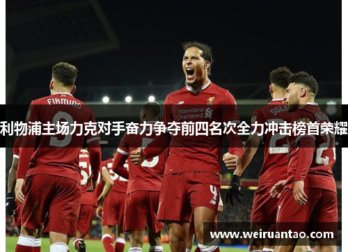 利物浦主场力克对手奋力争夺前四名次全力冲击榜首荣耀