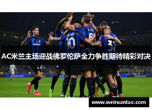 AC米兰主场迎战佛罗伦萨全力争胜期待精彩对决