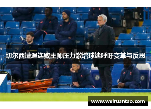 切尔西遭遇连败主帅压力激增球迷呼吁变革与反思