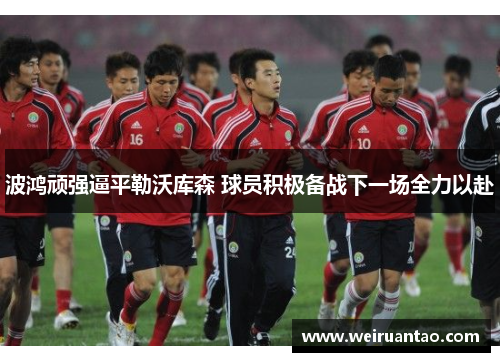 波鸿顽强逼平勒沃库森 球员积极备战下一场全力以赴