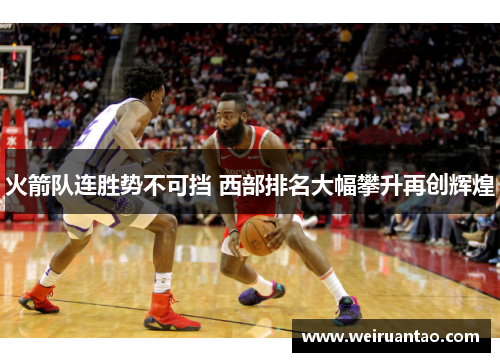 火箭队连胜势不可挡 西部排名大幅攀升再创辉煌