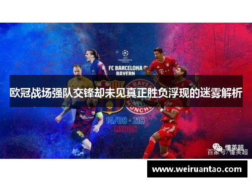 欧冠战场强队交锋却未见真正胜负浮现的迷雾解析