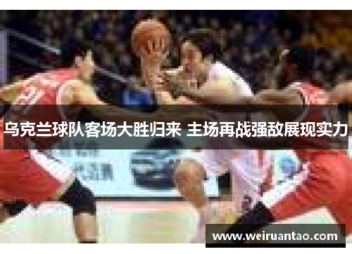 乌克兰球队客场大胜归来 主场再战强敌展现实力