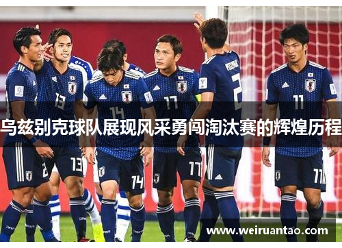 乌兹别克球队展现风采勇闯淘汰赛的辉煌历程