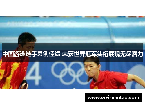 中国游泳选手勇创佳绩 荣获世界冠军头衔展现无尽潜力