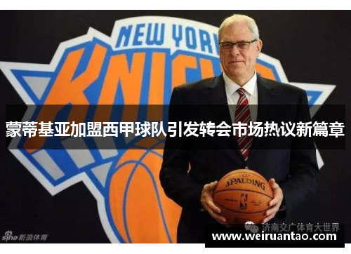 蒙蒂基亚加盟西甲球队引发转会市场热议新篇章