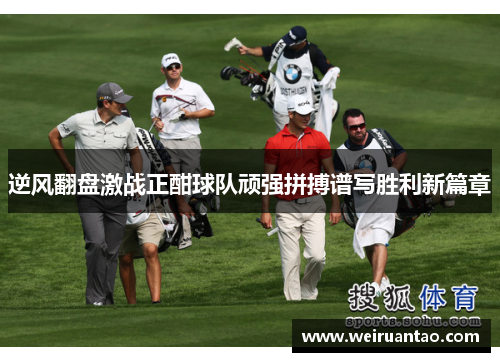 逆风翻盘激战正酣球队顽强拼搏谱写胜利新篇章