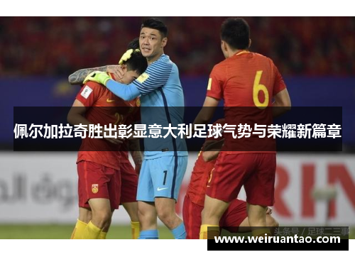 佩尔加拉奇胜出彰显意大利足球气势与荣耀新篇章