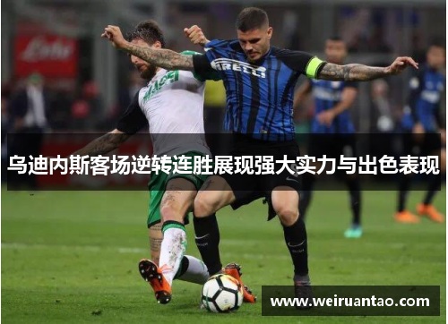 乌迪内斯客场逆转连胜展现强大实力与出色表现