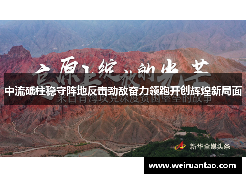 中流砥柱稳守阵地反击劲敌奋力领跑开创辉煌新局面