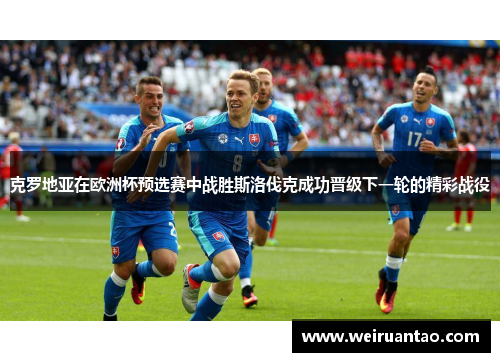 克罗地亚在欧洲杯预选赛中战胜斯洛伐克成功晋级下一轮的精彩战役