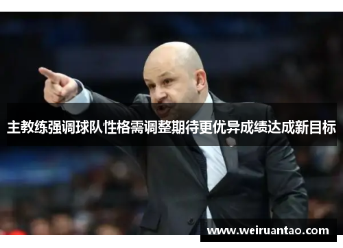 主教练强调球队性格需调整期待更优异成绩达成新目标