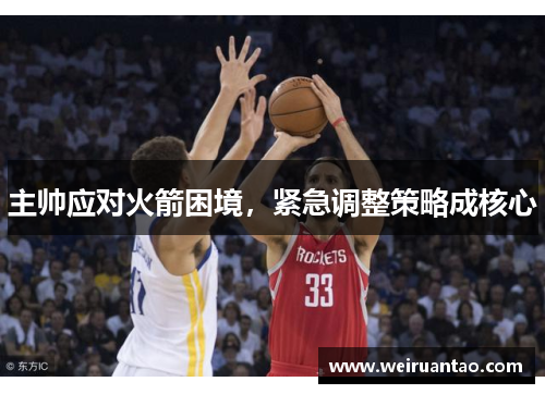 主帅应对火箭困境，紧急调整策略成核心