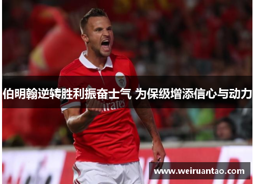 伯明翰逆转胜利振奋士气 为保级增添信心与动力