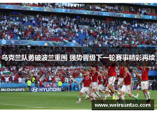 乌克兰队勇破波兰重围 强势晋级下一轮赛事精彩再续