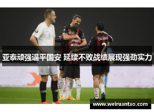 亚泰顽强逼平国安 延续不败战绩展现强劲实力