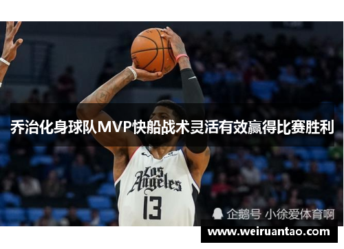 乔治化身球队MVP快船战术灵活有效赢得比赛胜利