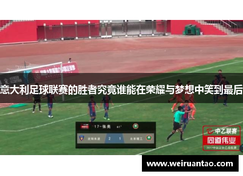 意大利足球联赛的胜者究竟谁能在荣耀与梦想中笑到最后