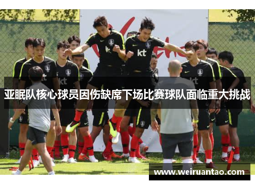 亚眠队核心球员因伤缺席下场比赛球队面临重大挑战