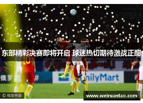 东部精彩决赛即将开启 球迷热切期待激战正酣