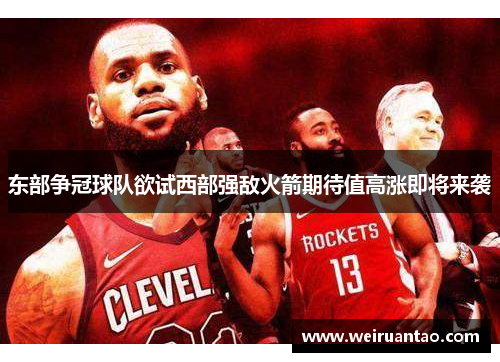 东部争冠球队欲试西部强敌火箭期待值高涨即将来袭