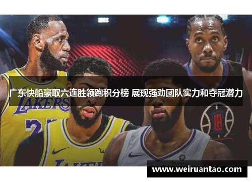 广东快船豪取六连胜领跑积分榜 展现强劲团队实力和夺冠潜力