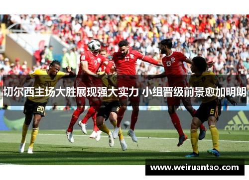 切尔西主场大胜展现强大实力 小组晋级前景愈加明朗