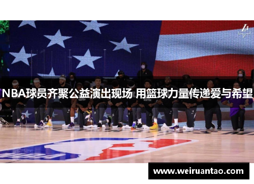 NBA球员齐聚公益演出现场 用篮球力量传递爱与希望