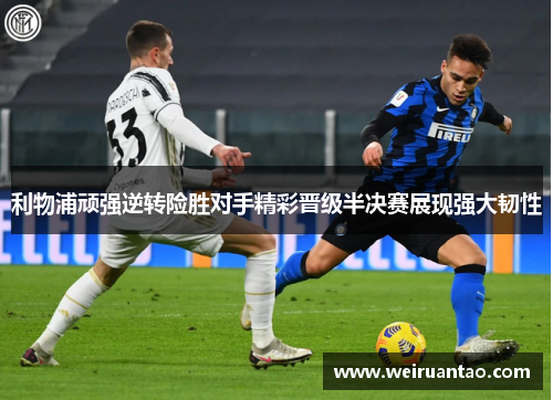 利物浦顽强逆转险胜对手精彩晋级半决赛展现强大韧性