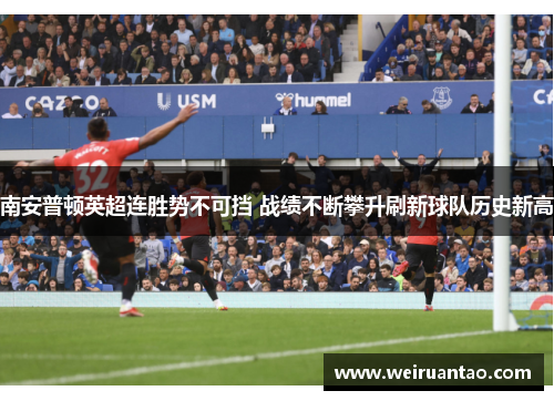 南安普顿英超连胜势不可挡 战绩不断攀升刷新球队历史新高